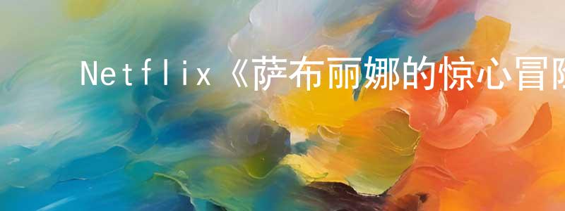 ﻿陈明珠发布﻿Netflix《萨布丽娜的惊心冒险第一季》迅雷下载/在线观看/百度云-魔幻/科幻-美剧天堂